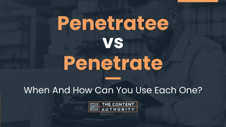 Penetratee vs Penetrate: When And How Can You Use Each One?