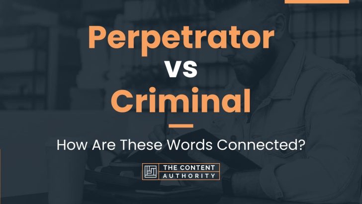 Perpetrator vs Criminal: How Are These Words Connected?