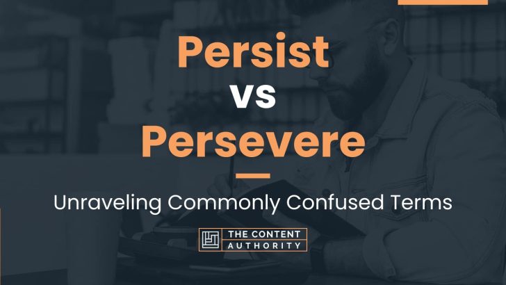 Persist vs Persevere: Unraveling Commonly Confused Terms