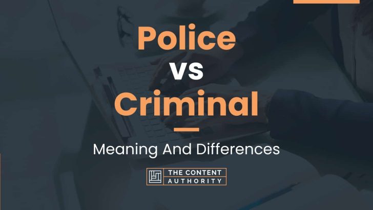 Police vs Criminal: Meaning And Differences