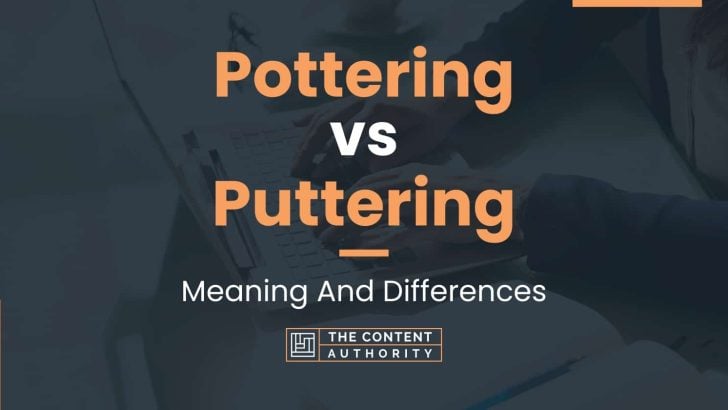 Pottering vs Puttering: Meaning And Differences