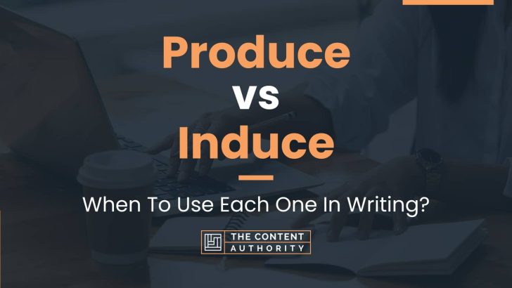 Produce vs Induce: When To Use Each One In Writing?