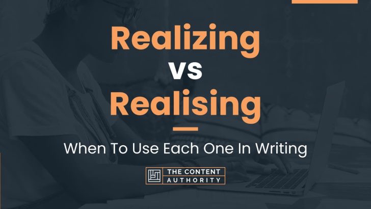 Realizing vs Realising: When To Use Each One In Writing