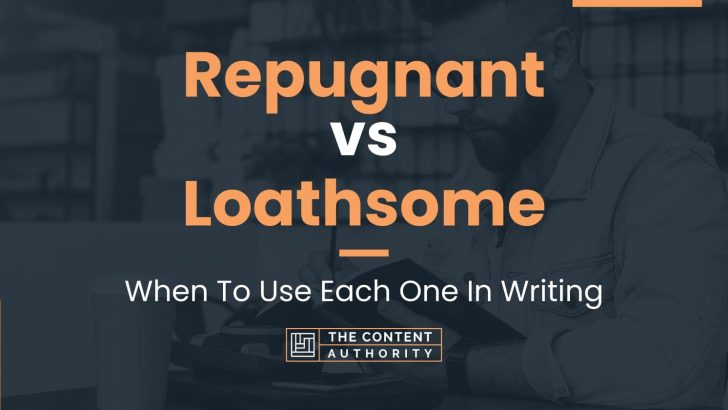Repugnant vs Loathsome: When To Use Each One In Writing