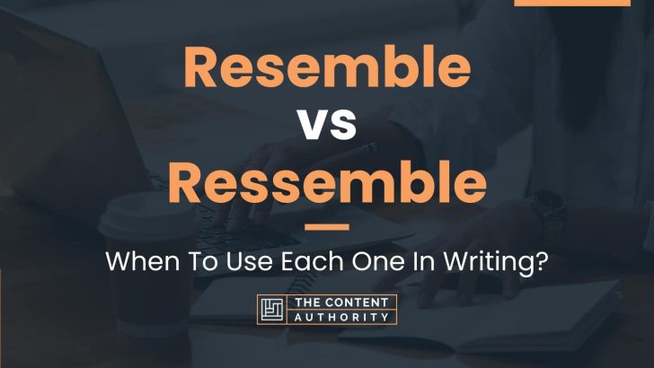 Resemble vs Ressemble: When To Use Each One In Writing?
