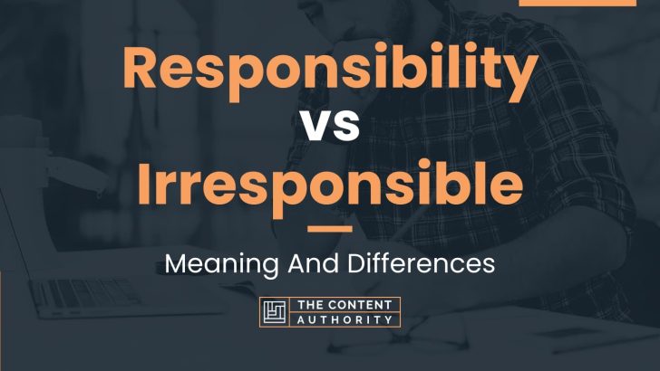 Responsibility vs Irresponsible: Meaning And Differences