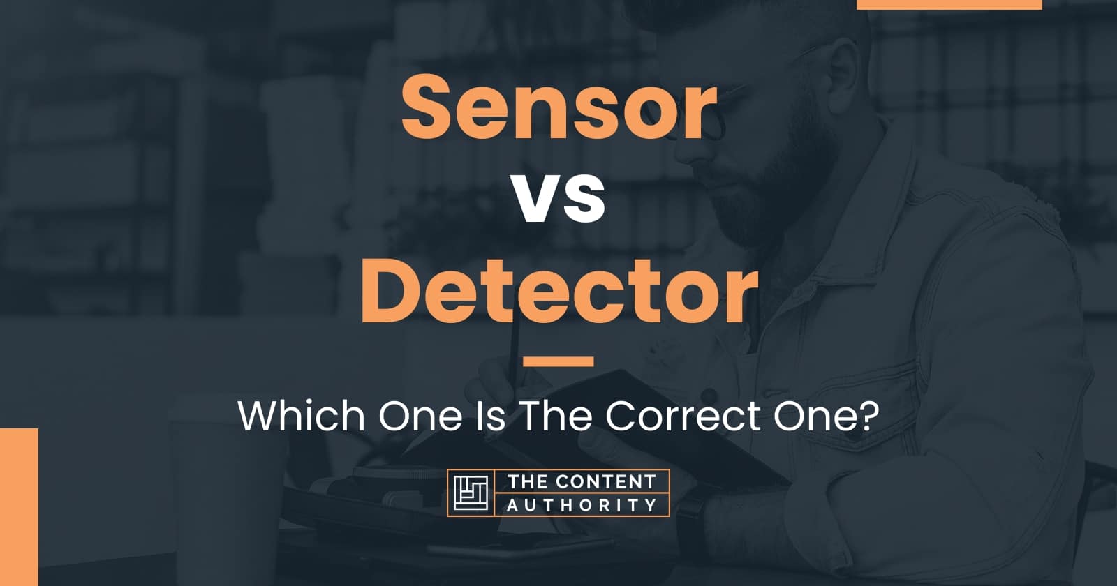 Sensor vs Detector Which One Is The Correct One?