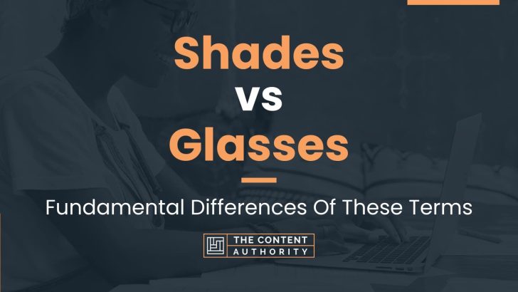 Shades vs Glasses: Fundamental Differences Of These Terms