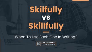 Skilfully vs Skillfully: When To Use Each One In Writing?