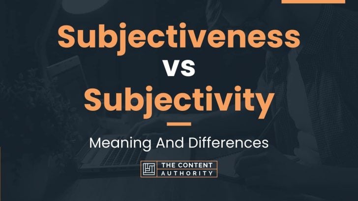 Subjectiveness vs Subjectivity: Meaning And Differences
