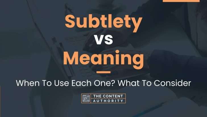 Subtlety vs Meaning: When To Use Each One? What To Consider
