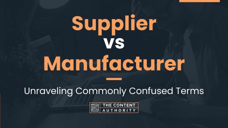 Supplier vs Manufacturer: Unraveling Commonly Confused Terms