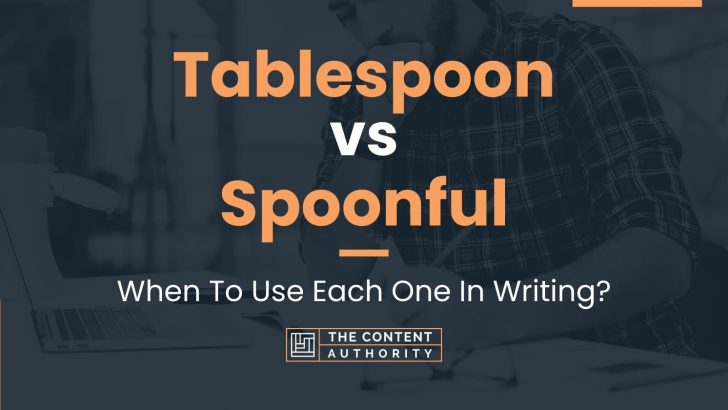 Tablespoon vs Spoonful: When To Use Each One In Writing?