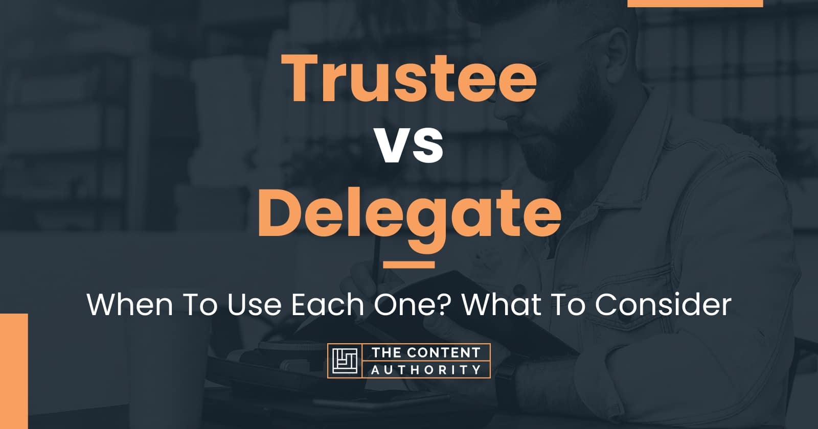 Trustee vs Delegate: When To Use Each One? What To Consider