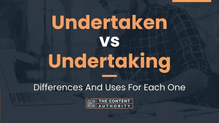 Undertaken vs Undertaking: Differences And Uses For Each One