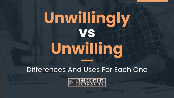 Unwillingly Vs Unwilling: Differences And Uses For Each One