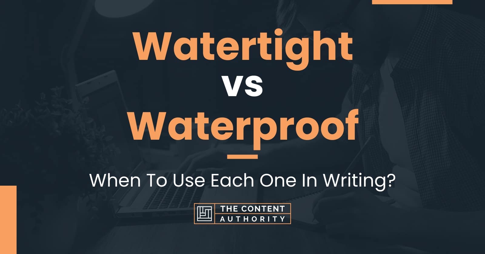 Watertight vs Waterproof: When To Use Each One In Writing?