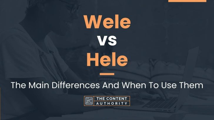 Wele vs Hele: The Main Differences And When To Use Them