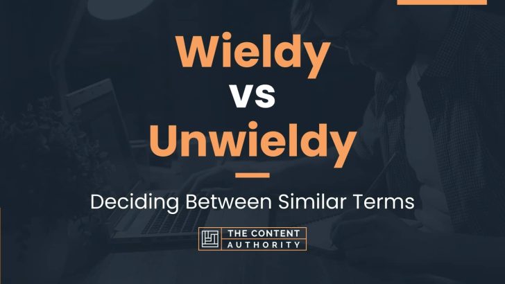 Wieldy vs Unwieldy: Deciding Between Similar Terms
