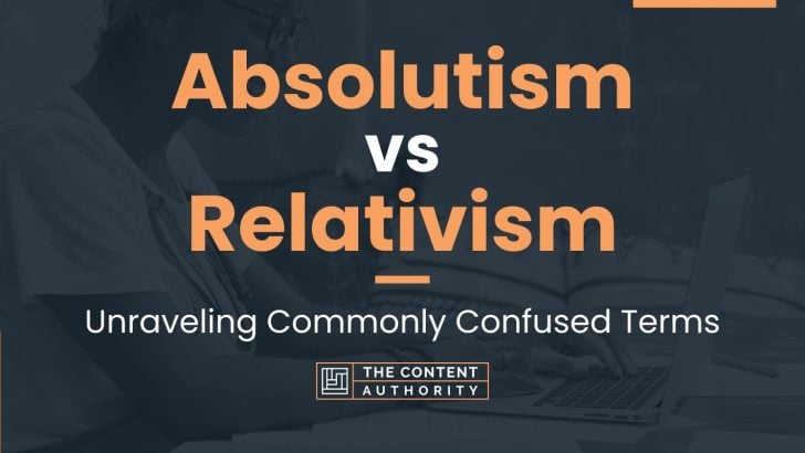 Absolutism vs Relativism: Unraveling Commonly Confused Terms