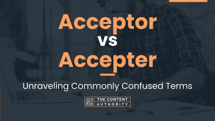Acceptor vs Accepter: Unraveling Commonly Confused Terms