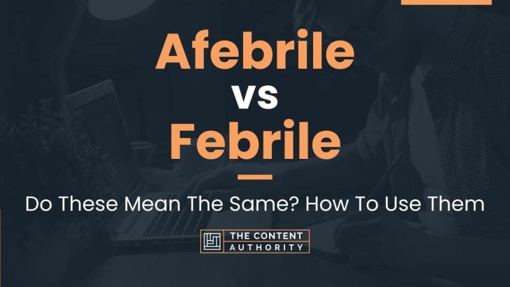 Afebrile vs Febrile: Do These Mean The Same? How To Use Them
