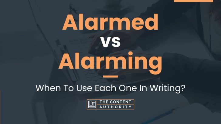 Alarmed vs Alarming: When To Use Each One In Writing?