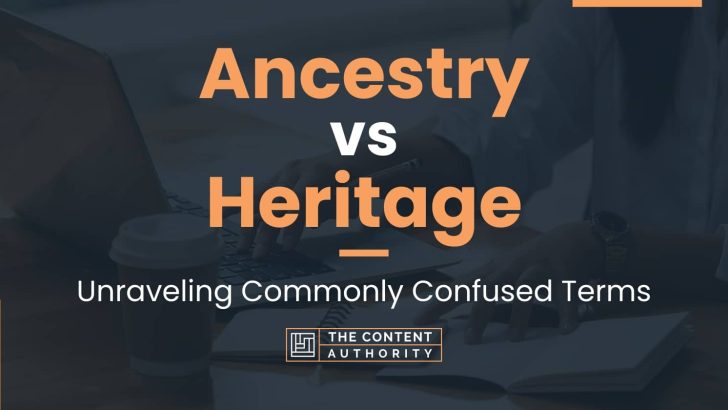Ancestry vs Heritage: Unraveling Commonly Confused Terms