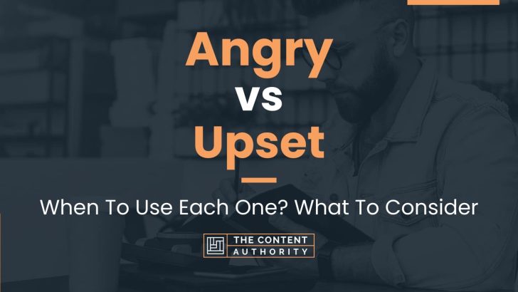 Angry vs Upset: When To Use Each One? What To Consider