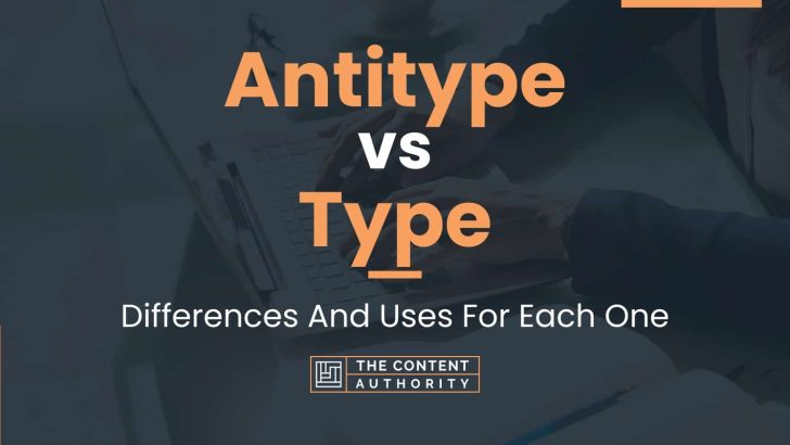 Antitype vs Type: Differences And Uses For Each One