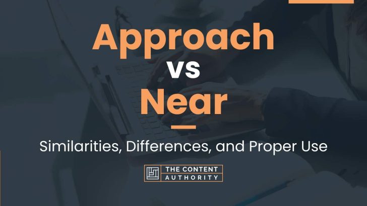 Approach Vs Near: Similarities, Differences, And Proper Use