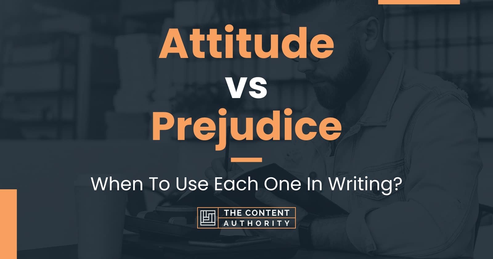 Attitude vs Prejudice: When To Use Each One In Writing?