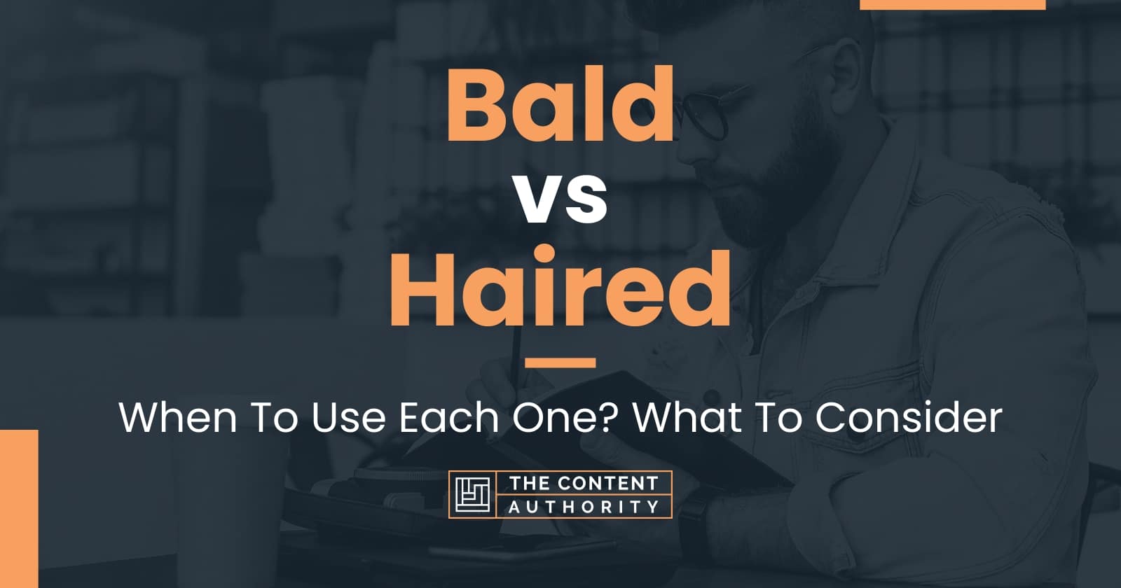 Bald vs Haired: When To Use Each One? What To Consider
