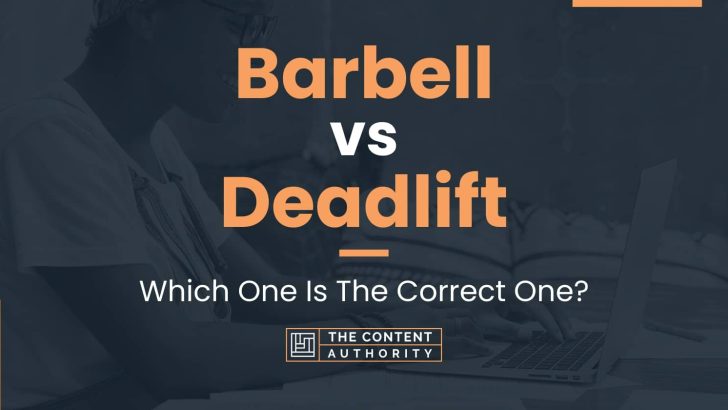 Barbell vs Deadlift: Which One Is The Correct One?