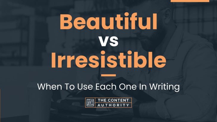 Beautiful vs Irresistible: When To Use Each One In Writing