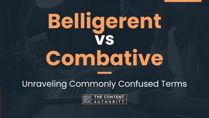 Belligerent vs Combative: Unraveling Commonly Confused Terms