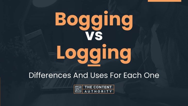 Bogging vs Logging: Differences And Uses For Each One