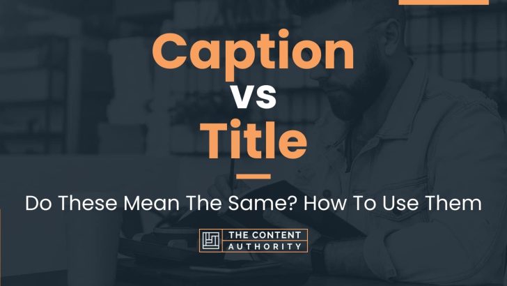 Caption vs Title: Do These Mean The Same? How To Use Them