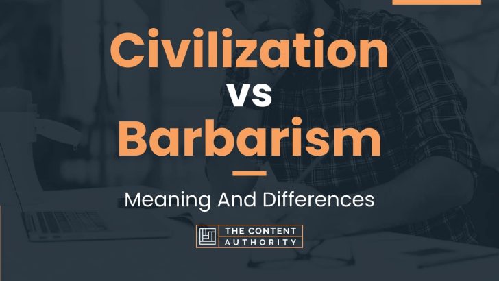 Civilization vs Barbarism: Meaning And Differences