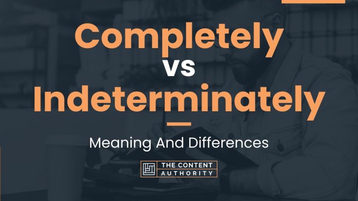 Completely vs Indeterminately: Meaning And Differences