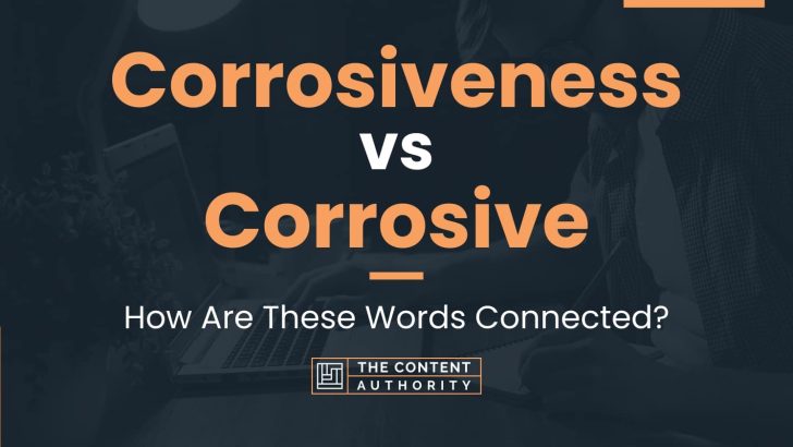 Corrosiveness vs Corrosive: How Are These Words Connected?