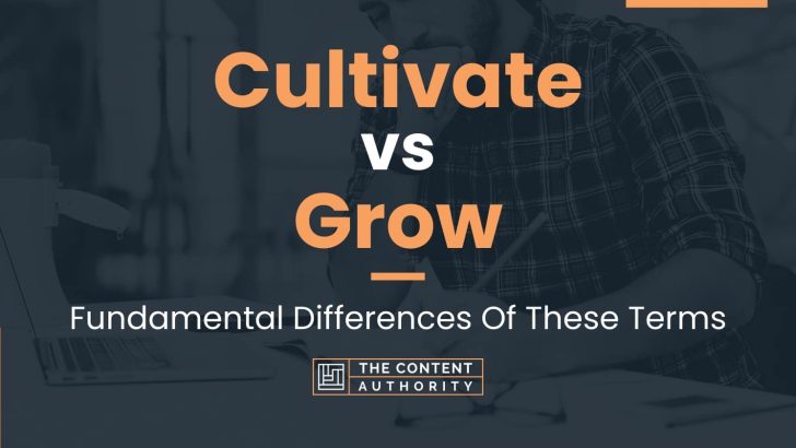 Cultivate vs Grow: Fundamental Differences Of These Terms