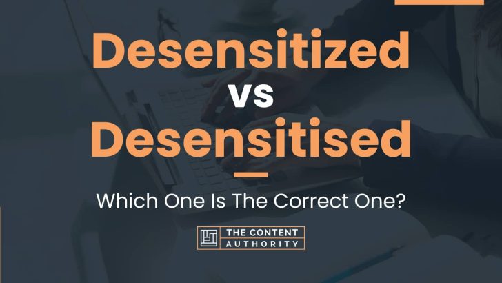 Desensitized vs Desensitised: Which One Is The Correct One?