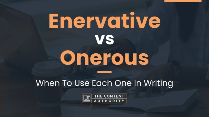 Enervative vs Onerous: When To Use Each One In Writing