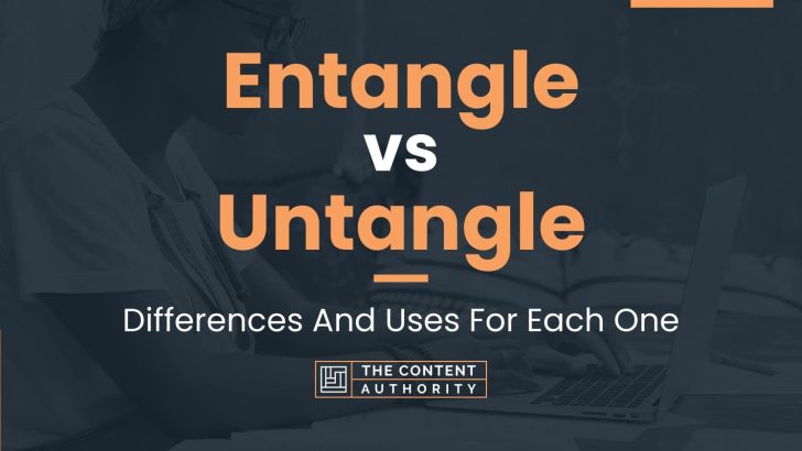 Entangle vs Untangle: Differences And Uses For Each One