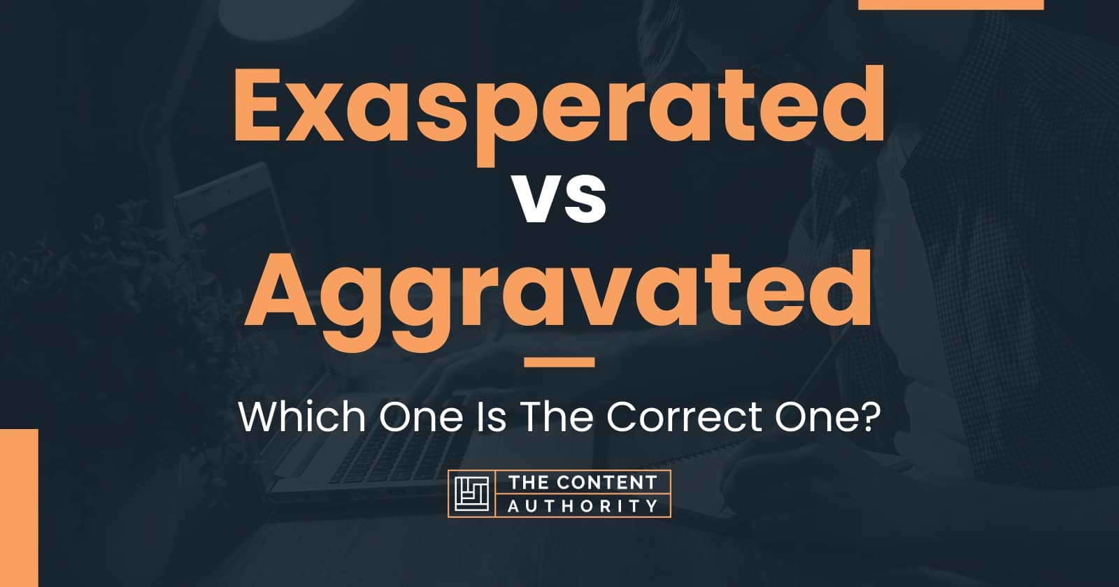 Exasperated vs Aggravated: Which One Is The Correct One?