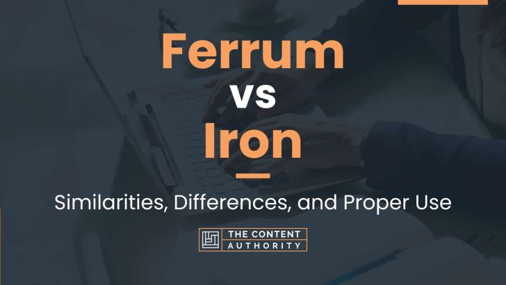Ferrum vs Iron: Similarities, Differences, and Proper Use