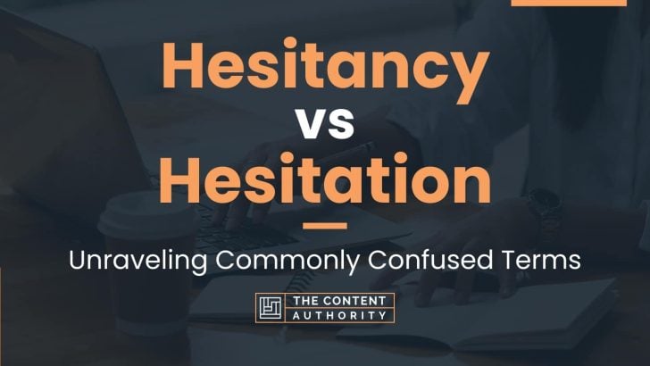 Hesitancy vs Hesitation: Unraveling Commonly Confused Terms