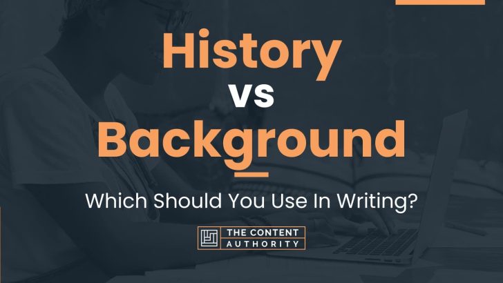 History vs Background: Which Should You Use In Writing?