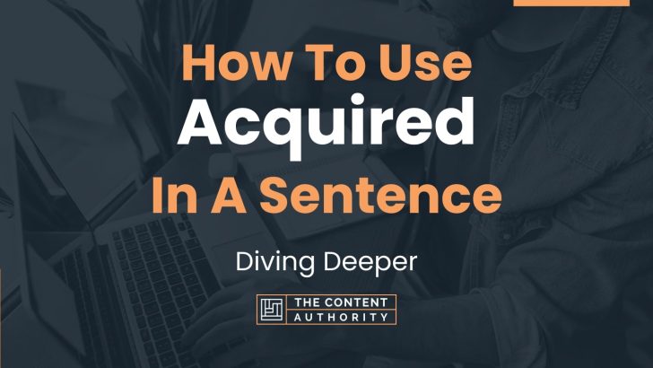 How To Use “Acquired” In A Sentence: Diving Deeper
